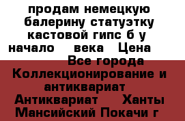 продам немецкую балерину статуэтку кастовой гипс б/у  начало 20 века › Цена ­ 25 000 - Все города Коллекционирование и антиквариат » Антиквариат   . Ханты-Мансийский,Покачи г.